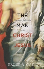 The Man Christ Jesus - Theological Reflections on the Humanity of Christ