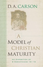 A Model of Christian Maturity - An Exposition of 2 Corinthians 10-13