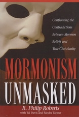 Mormonism Unmasked - Confronting the Contradictions Between Mormon Beliefs and T