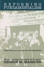 Reforming Fundamentalism: Fuller Seminary and the New Evangelicalism 