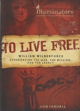 To Live Free - William Wilberforce - Experiencing the Man, the Mission, and the 