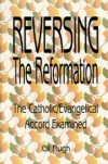 Reversing the Reformation: The Catholic/Evangelical Accord Examined