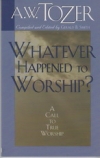 Whatever Happened to Worship?  A Call to True Worship